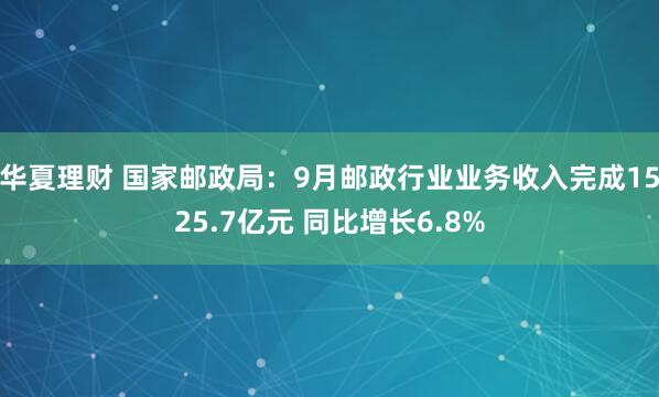 华夏理财 国家邮政局：9月邮政行业业务收入完成1525.7亿元 同比增长6.8%