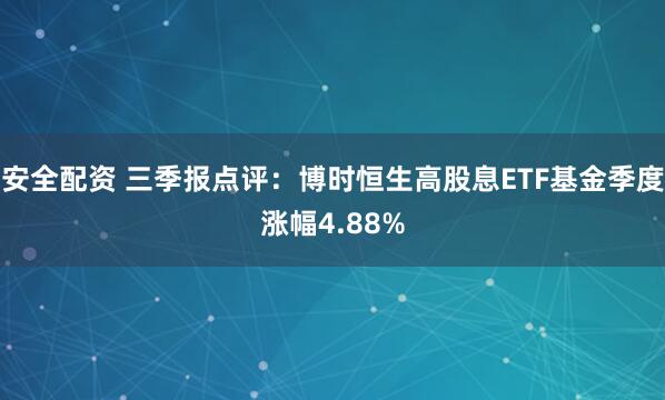 安全配资 三季报点评：博时恒生高股息ETF基金季度涨幅4.88%
