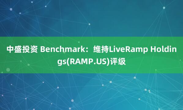 中盛投资 Benchmark：维持LiveRamp Holdings(RAMP.US)评级