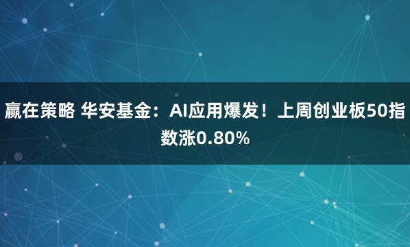 赢在策略 华安基金：AI应用爆发！上周创业板50指数涨0.80%