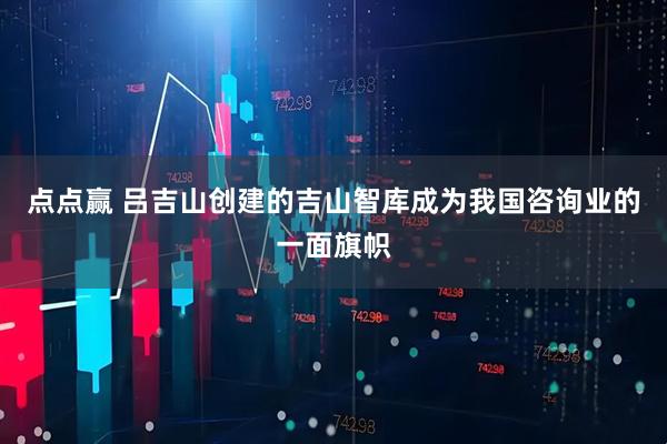 点点赢 吕吉山创建的吉山智库成为我国咨询业的一面旗帜